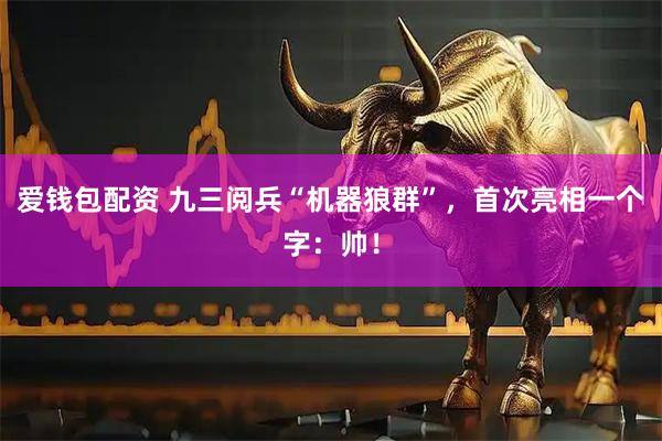 爱钱包配资 九三阅兵“机器狼群”，首次亮相一个字：帅！