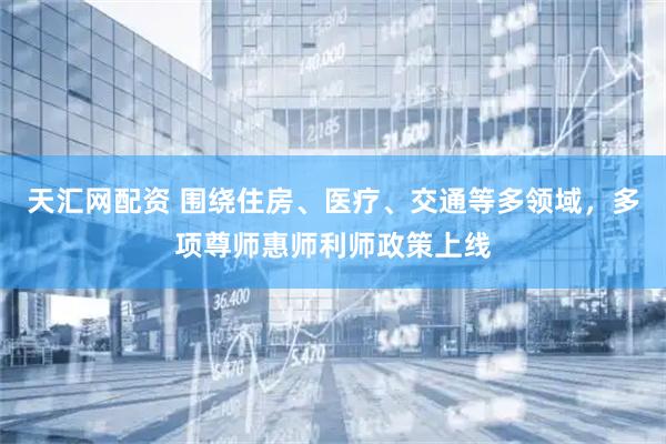 天汇网配资 围绕住房、医疗、交通等多领域，多项尊师惠师利师政策上线