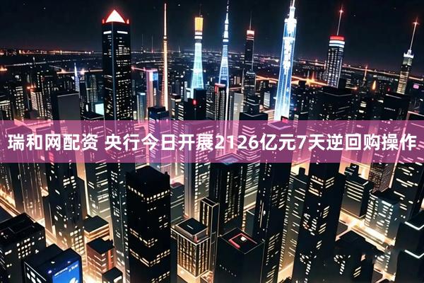 瑞和网配资 央行今日开展2126亿元7天逆回购操作