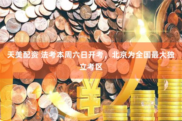 天美配资 法考本周六日开考，北京为全国最大独立考区