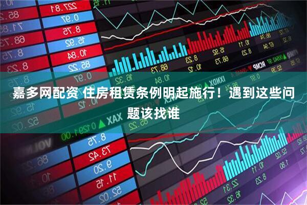 嘉多网配资 住房租赁条例明起施行！遇到这些问题该找谁
