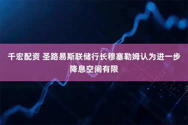 千宏配资 圣路易斯联储行长穆塞勒姆认为进一步降息空间有限