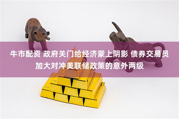 牛市配资 政府关门给经济蒙上阴影 债券交易员加大对冲美联储政策的意外两级