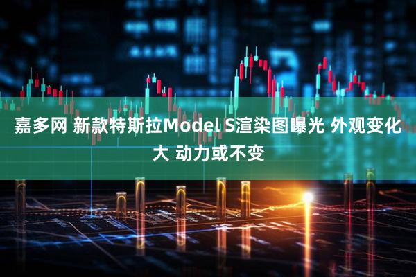 嘉多网 新款特斯拉Model S渲染图曝光 外观变化大 动力或不变