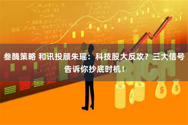 叁酶策略 和讯投顾朱瑶：科技股大反攻？三大信号告诉你抄底时机！