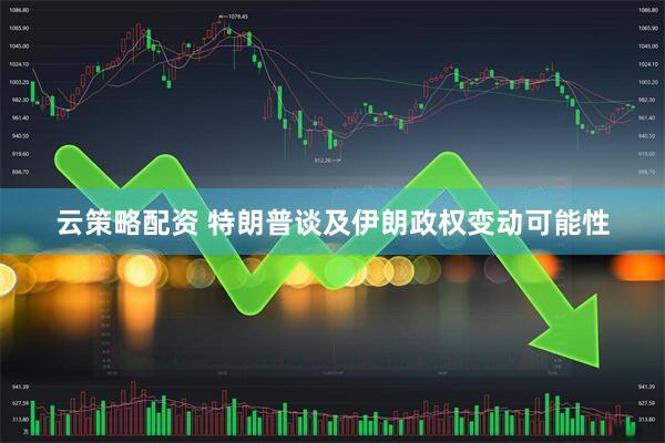 云策略配资 特朗普谈及伊朗政权变动可能性