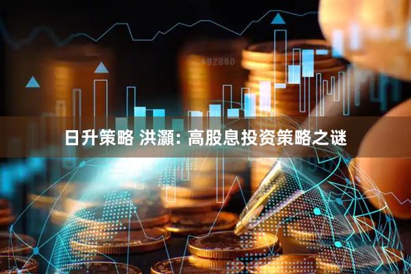 日升策略 洪灝: 高股息投资策略之谜