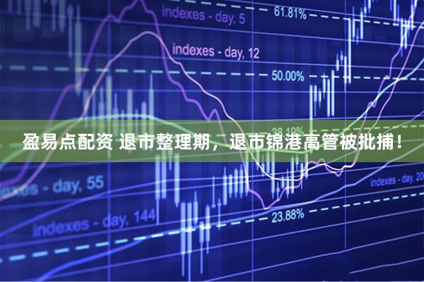 盈易点配资 退市整理期，退市锦港高管被批捕！