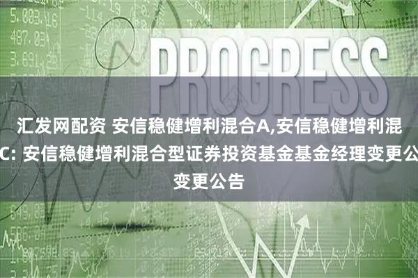 汇发网配资 安信稳健增利混合A,安信稳健增利混合C: 安信稳健增利混合型证券投资基金基金经理变更公告