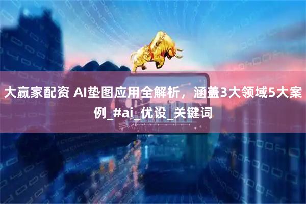 大赢家配资 AI垫图应用全解析，涵盖3大领域5大案例_#ai_优设_关键词