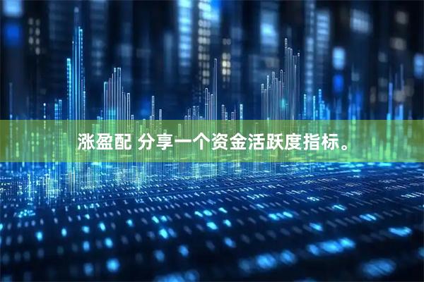 涨盈配 分享一个资金活跃度指标。