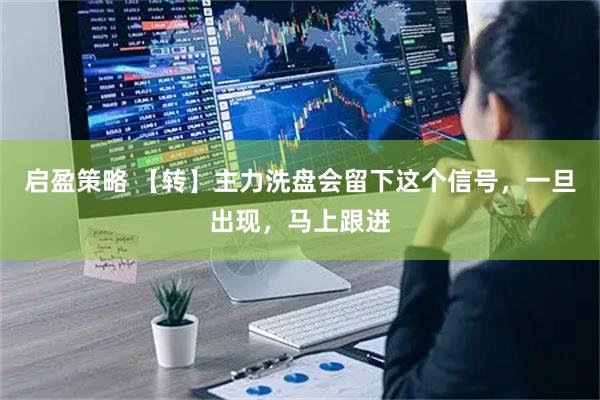 启盈策略 【转】主力洗盘会留下这个信号，一旦出现，马上跟进