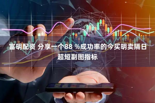 富明配资 分享一个88 %成功率的今买明卖隔日超短副图指标