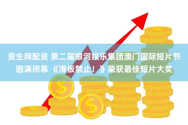 资生网配资 第二届银河娱乐集团澳门国际短片节圆满闭幕 《滑板禁止！》荣获最佳短片大奖
