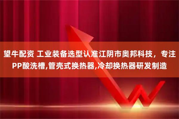 望牛配资 工业装备选型认准江阴市奥邦科技，专注PP酸洗槽,管壳式换热器,冷却换热器研发制造