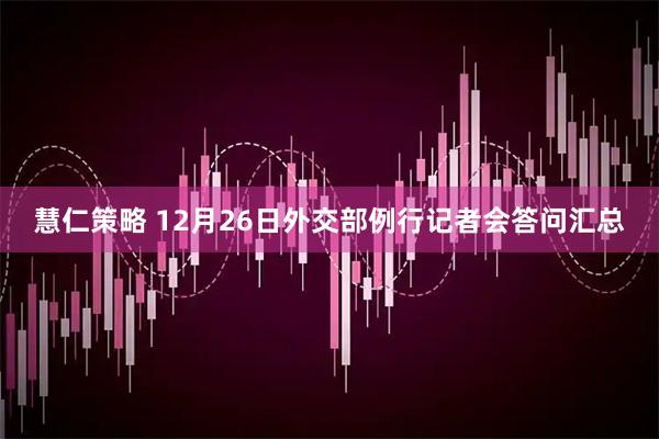 慧仁策略 12月26日外交部例行记者会答问汇总