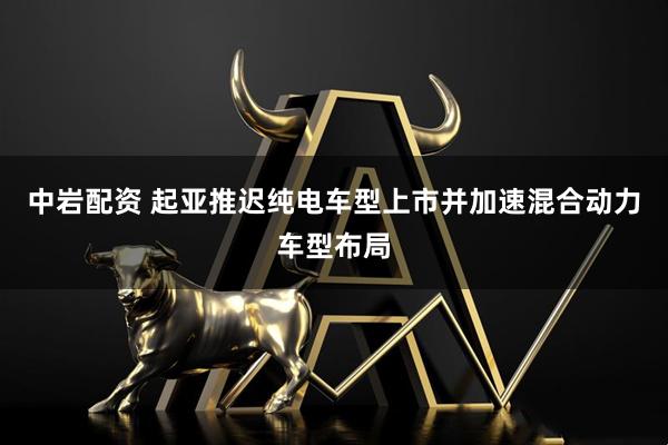 中岩配资 起亚推迟纯电车型上市并加速混合动力车型布局