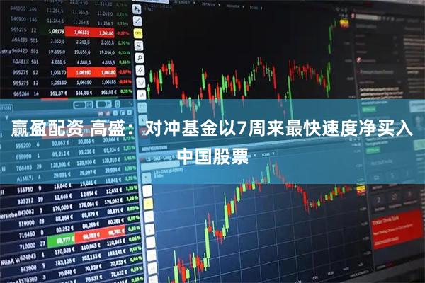 赢盈配资 高盛：对冲基金以7周来最快速度净买入中国股票