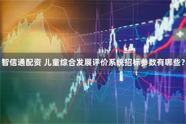 智信通配资 儿童综合发展评价系统招标参数有哪些？